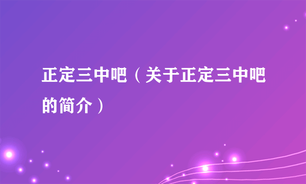 正定三中吧（关于正定三中吧的简介）