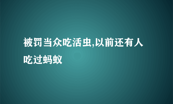 被罚当众吃活虫,以前还有人吃过蚂蚁