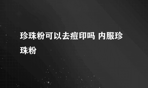 珍珠粉可以去痘印吗 内服珍珠粉