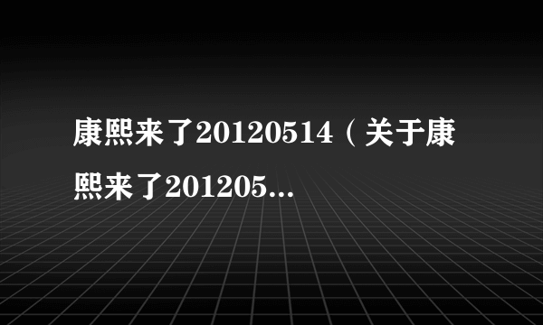 康熙来了20120514（关于康熙来了20120514的简介）