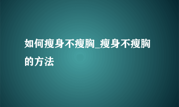 如何瘦身不瘦胸_瘦身不瘦胸的方法