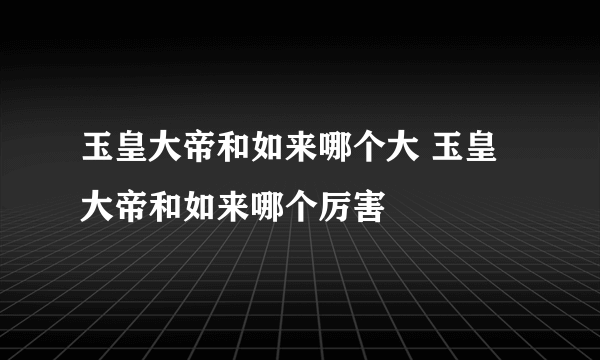 玉皇大帝和如来哪个大 玉皇大帝和如来哪个厉害