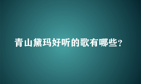 青山黛玛好听的歌有哪些？