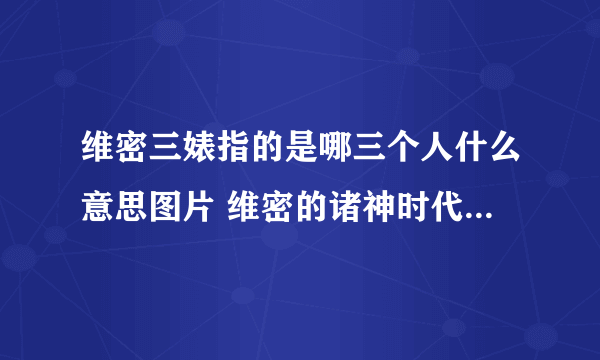 维密三婊指的是哪三个人什么意思图片 维密的诸神时代是指哪些人