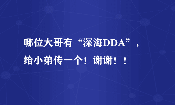 哪位大哥有“深海DDA”，给小弟传一个！谢谢！！