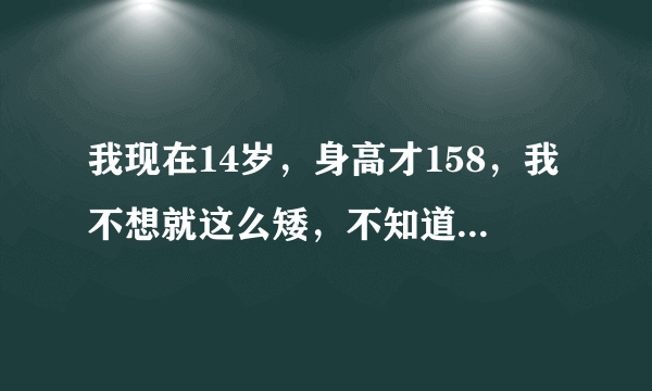 我现在14岁，身高才158，我不想就这么矮，不知道还能长几厘米，我想再长七厘米，不知道能不能长的到