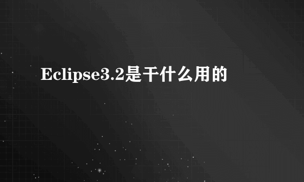 Eclipse3.2是干什么用的