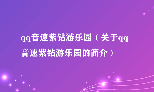 qq音速紫钻游乐园（关于qq音速紫钻游乐园的简介）