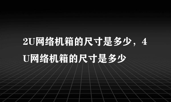 2U网络机箱的尺寸是多少，4U网络机箱的尺寸是多少