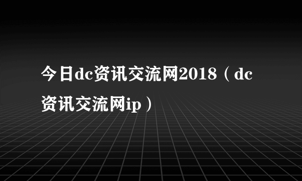 今日dc资讯交流网2018（dc资讯交流网ip）