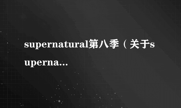 supernatural第八季（关于supernatural第八季的简介）