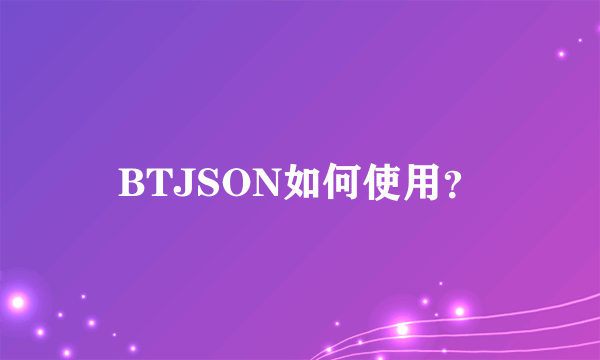 BTJSON如何使用？