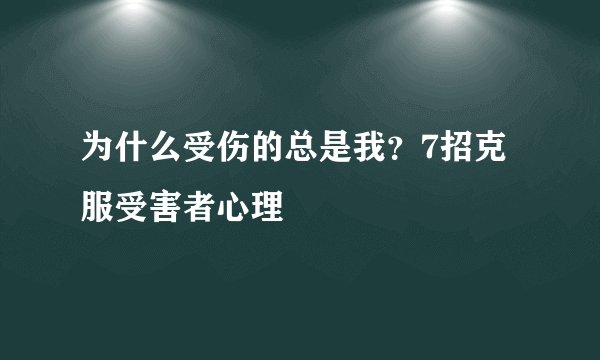 为什么受伤的总是我？7招克服受害者心理