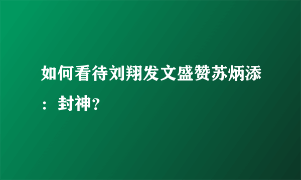 如何看待刘翔发文盛赞苏炳添：封神？