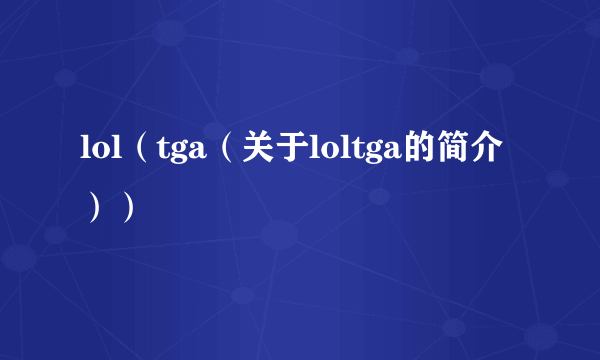 lol（tga（关于loltga的简介））