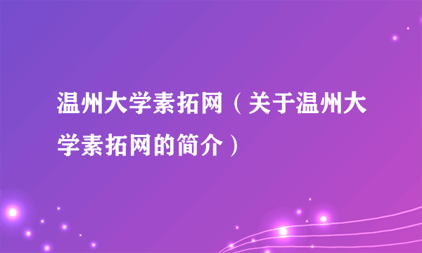 温州大学素拓网（关于温州大学素拓网的简介）