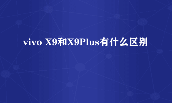 vivo X9和X9Plus有什么区别