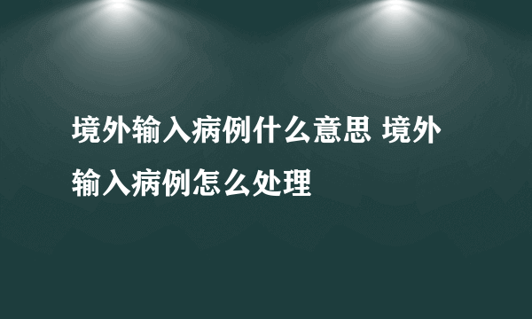 境外输入病例什么意思 境外输入病例怎么处理