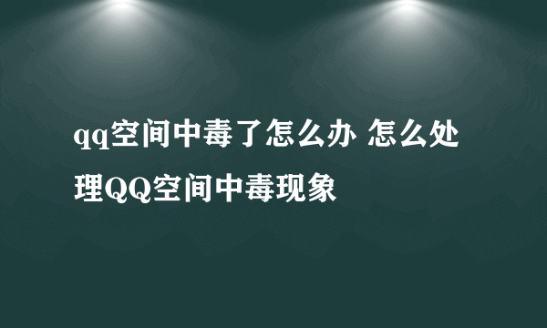 qq空间中毒了怎么办 怎么处理QQ空间中毒现象