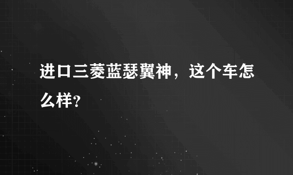 进口三菱蓝瑟翼神，这个车怎么样？