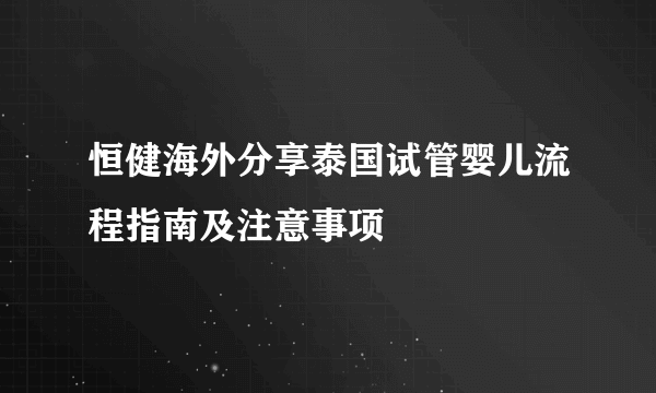 恒健海外分享泰国试管婴儿流程指南及注意事项