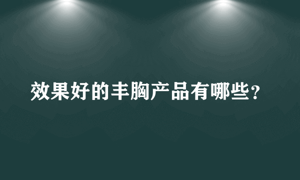 效果好的丰胸产品有哪些？