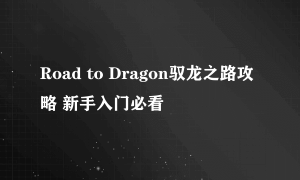 Road to Dragon驭龙之路攻略 新手入门必看