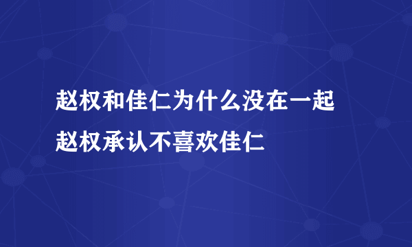 赵权和佳仁为什么没在一起 赵权承认不喜欢佳仁