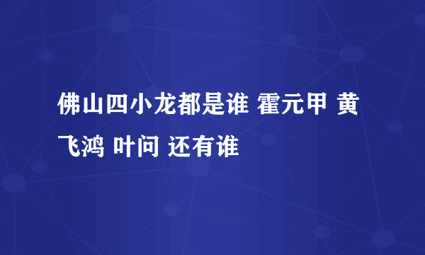 佛山四小龙都是谁 霍元甲 黄飞鸿 叶问 还有谁