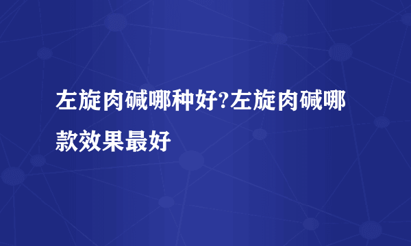 左旋肉碱哪种好?左旋肉碱哪款效果最好