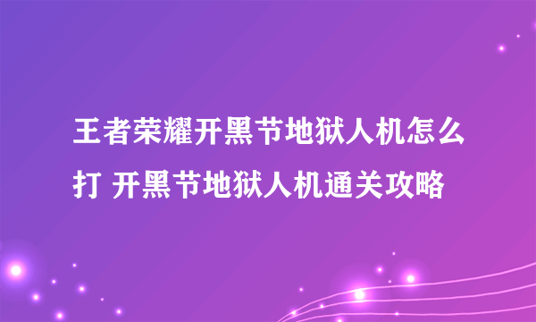 王者荣耀开黑节地狱人机怎么打 开黑节地狱人机通关攻略