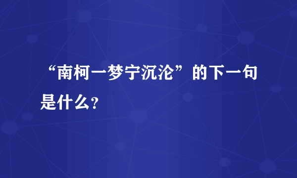 “南柯一梦宁沉沦”的下一句是什么？