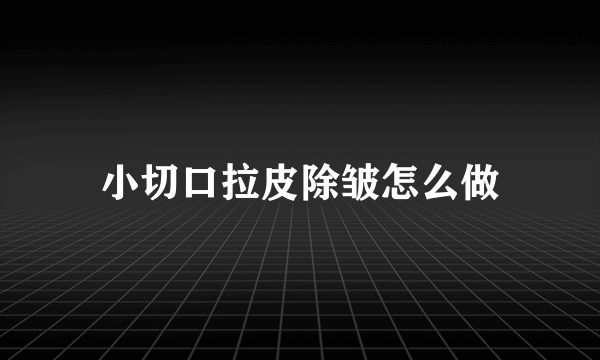 小切口拉皮除皱怎么做