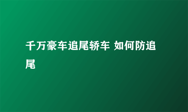 千万豪车追尾轿车 如何防追尾