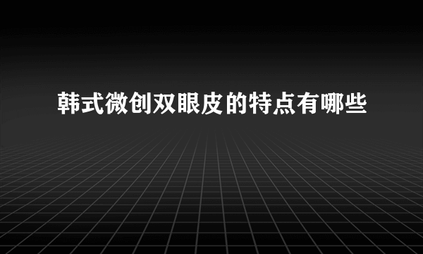 韩式微创双眼皮的特点有哪些