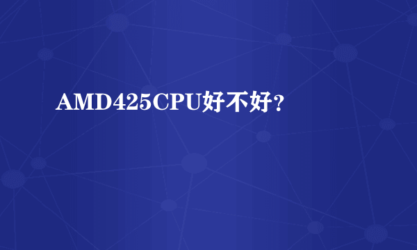 AMD425CPU好不好？