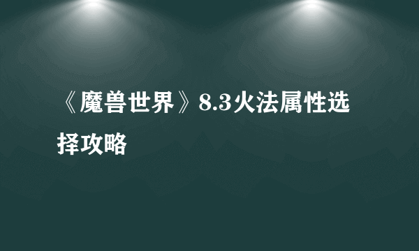 《魔兽世界》8.3火法属性选择攻略