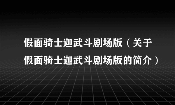 假面骑士迦武斗剧场版（关于假面骑士迦武斗剧场版的简介）