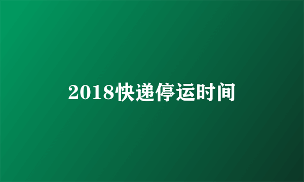 2018快递停运时间