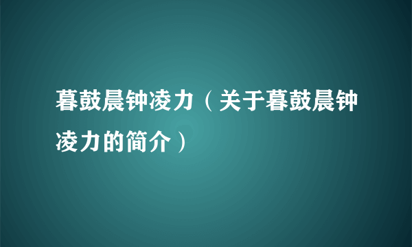 暮鼓晨钟凌力（关于暮鼓晨钟凌力的简介）