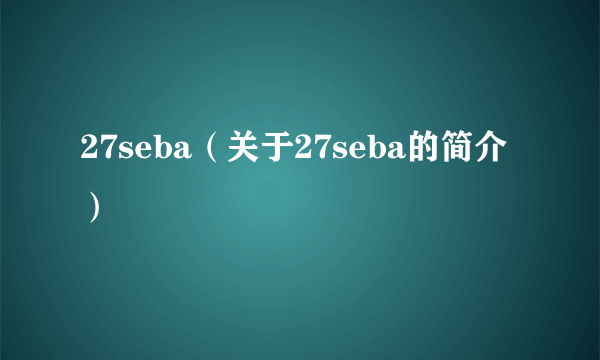 27seba（关于27seba的简介）