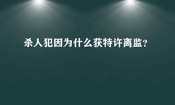 杀人犯因为什么获特许离监？