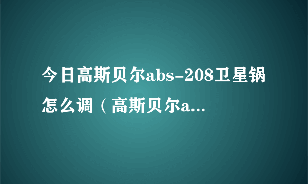 今日高斯贝尔abs-208卫星锅怎么调（高斯贝尔abs208）