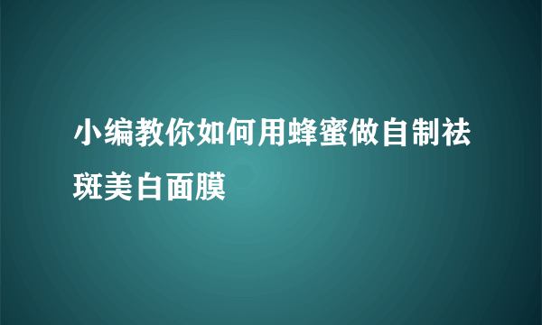 小编教你如何用蜂蜜做自制祛斑美白面膜