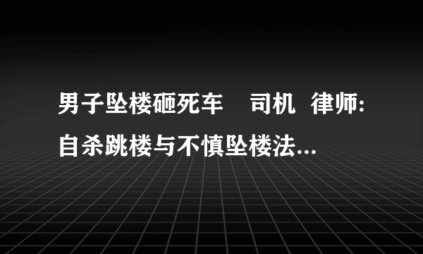 男子坠楼砸死车內司机  律师:自杀跳楼与不慎坠楼法律关系不同