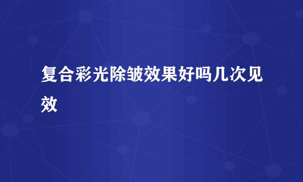 复合彩光除皱效果好吗几次见效