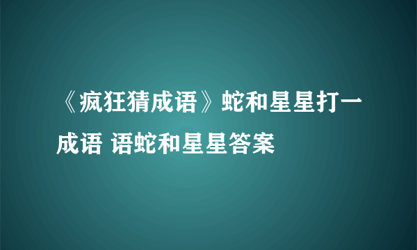 《疯狂猜成语》蛇和星星打一成语 语蛇和星星答案