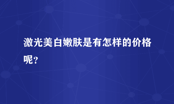 激光美白嫩肤是有怎样的价格呢？