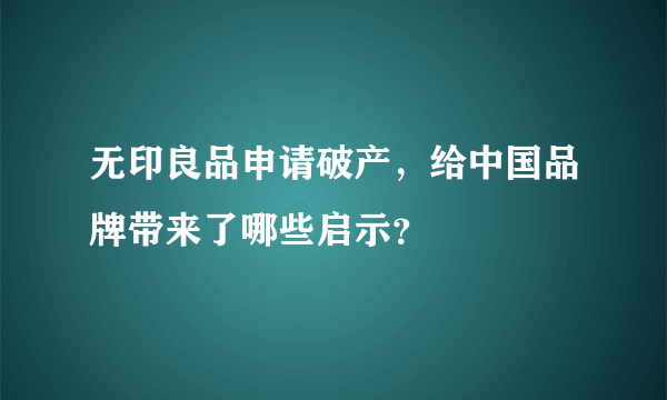 无印良品申请破产，给中国品牌带来了哪些启示？