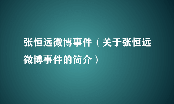 张恒远微博事件（关于张恒远微博事件的简介）